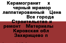 Керамогранит 600х1200 черный мрамор лаппатированный › Цена ­ 1 700 - Все города Строительство и ремонт » Материалы   . Кировская обл.,Захарищево п.